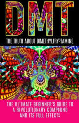 Dmt: The Truth About Dimethyltryptamine: The Ultimate Beginner's Guide To A Revolutionary Compound And Its Full Effects - Colin Willis (ISBN: 9781515374329)