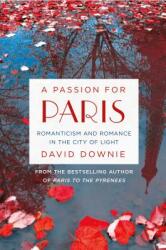 A Passion for Paris: Romanticism and Romance in the City of Light (ISBN: 9781250080370)