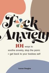 F*ck Anxiety: 101 Ways to Soothe Anxiety Stop the Panic + Get Back to Your Badass Self (ISBN: 9781524870584)