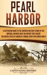 Pearl Harbor: A Captivating Guide to the Surprise Military Strike by the Imperial Japanese Navy Air Service that Caused the United S (ISBN: 9781647485481)