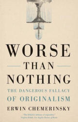 Worse Than Nothing - The Dangerous Fallacy of Originalism - Erwin Chemerinsky (ISBN: 9780300273984)