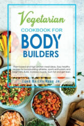 Vegetarian Cookbook for Bodybuilders: Plant-Based and High Protein Meal Ideas. Easy Healthy Recipes for Bodybuilding Athletes, Sports Enthusiasts and - Luke Bailey Reed Jr (2020)