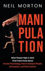 Manipulation: What People High in Dark Triad Traits Know About Human Psychology How to Analyze People Persuasion and Mind Control (ISBN: 9781952559983)