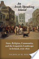 An Irish-Speaking Island: State Religion Community and the Linguistic Landscape in Ireland 1770-1870 (ISBN: 9780299302740)