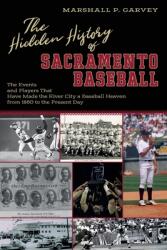 The Hidden History of Sacramento Baseball: The Events and Players That Have Made the River City a Baseball Heaven from 1860 to the Present Day (ISBN: 9780578493541)