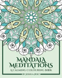 Mandala Meditations: A Calming Colouring Book (Adult colouring book for stress relief, zen mandala colouring, relaxing colouring book) - Joshua Holt (2017)