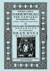 D'Arie Musicali Per Cantarsi. Primo Libro & Secondo Libro. [Facsimiles of the 1630 Editions. ] - Travis &. Emery, Girolamo Frescobaldi (ISBN: 9781904331964)
