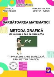 Sarbatoarea matematicii. Metoda grafica de la clasa a 4-a la clasa a 5-a. 111 Probleme care se rezolva prin metoda grafica (ISBN: 9786306570171)
