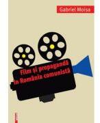 Film si propaganda in Romania comunista - Gabriel Moisa (ISBN: 9786060207603)