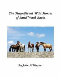 The Magnificent Wild Mustangs Of Sand Wash Basin - John A Wagner (2015)