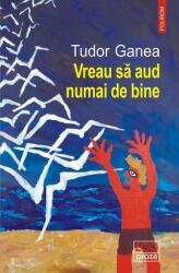 Vreau sa aud numai de bine - Tudor Ganea (ISBN: 9789734698516)