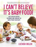 I Can't Believe It's Baby Food! - Easy healthy recipes for babies and toddlers that the whole family can enjoy (ISBN: 9781780724768)