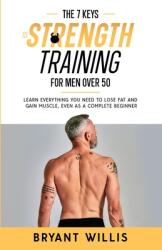 The seven keys to strength training for men over 50: Learn everything you need to lose fat and gain muscle even as a complete beginner (ISBN: 9781919638409)