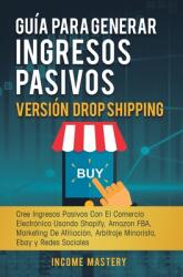 Gua Para Generar Ingresos Pasivos Versin Drop Shipping: Cree Ingresos Pasivos Con El Comercio Electrnico Usando Shopify Amazon FBA Marketing de Afi (ISBN: 9781647771966)