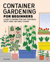 Container Gardening for Beginners: A Guide to Growing Your Own Vegetables, Fruits, Herbs, and Edible Flowers - Tammy Wylie (ISBN: 9781648768101)