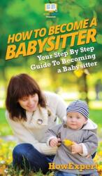 How To Be a Babysitter: Your Step By Step Guide To Becoming a Babysitter (ISBN: 9781647582333)