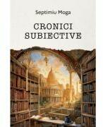 Cronici subiective - Septimiu Moga (ISBN: 9786061722952)