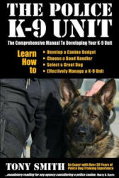 The Police K-9 Unit: The Comprehensive Manual To Developing Your K-9 Unit - Tony Smith, Judity K Howe (2013)