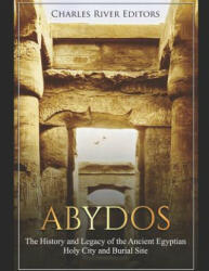 Abydos: The History and Legacy of the Ancient Egyptian Holy City and Burial Site - Charles River Editors (2019)