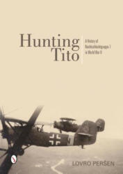 Hunting Tito: A History of Nachtschlachtgruppe 7 in World War II - Lovro Persen (2014)