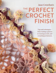 Perfect Crochet Finish: Tips and Techniques from Reading a Pattern to Weaving in Ends and Everything in Between - Jane Crowfoot (ISBN: 9781639810581)