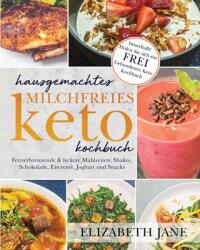 Hausgemachtes milchfreies Keto-Kochbuch: Fettverbrennende amp; leckere Mahlzeiten, Shakes, Schokolade, Eiscreme, Joghurt und Snacks (ISBN: 9781953607317)