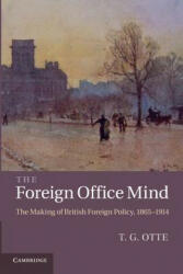 The Foreign Office Mind: The Making of British Foreign Policy, 1865-1914 - T. G. Otte (2013)