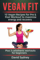 Vegan Fit: 10 Vegan Recipes for Pre and Post Workout, Maximize Energy and Recovery Plus 3 Calisthenic Workouts for Beginners - David Sydney (ISBN: 9781974672899)