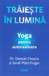 Traieste in lumina. Yoga pentru autorealizare - Dr. Deepak Chopra, Sarah Platt-Finger (ISBN: 9786067894226)