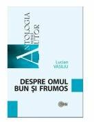 Despre omul bun si frumos - Lucian Vasiliu (ISBN: 9789975854214)