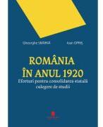Romania in anul 1920. Eforturi pentru consolidarea statala. Culegere de studii - Gheorghe Sbarna, Ioan Opris (ISBN: 9786065376816)