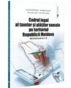 Cadrul legal al taxelor si platilor vamale pe teritoriul Republicii Moldova. Monografie - Alexandru Armeanic, Vladlen Cojocaru (ISBN: 9786062618254)