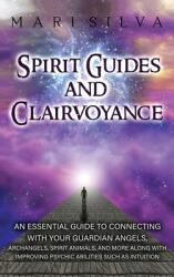 Spirit Guides and Clairvoyance: An Essential Guide to Connecting with Your Guardian Angels Archangels Spirit Animals and More along with Improving (ISBN: 9781638180517)