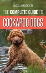The Complete Guide to Cockapoo Dogs: Everything You Need to Know to Successfully Raise Train and Love Your New Cockapoo Dog (ISBN: 9781952069550)