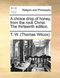 A Choice Drop of Honey from the Rock Christ. the Thirteenth Edition. (ISBN: 9781170937099)