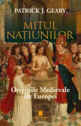 Mitul natiunilor. Originile medievale ale europei - Patrick J. Geary (ISBN: 9786065376991)