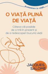 O viata plina de Viata. Cateva cai posibile de a trai in prezent si de a redescoperi bucuria vietii - Jacques Salome (ISBN: 9786306550463)