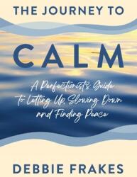 The Journey to CALM: A Perfectionist's Guide to Letting Up Slowing Down and Finding Peace (ISBN: 9781737080503)
