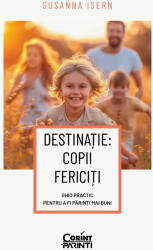 DESTINATIE: COPII FERICITI Ghid practic pentru a fi parinti mai buni - Susanna Isern (ISBN: 9786060884675)