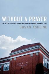 Without a Prayer: The Death of Lucas Leonard and How One Church Became a Cult (ISBN: 9781643130729)