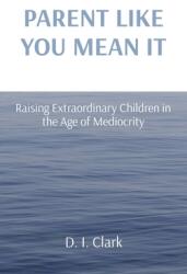 Parent Like You Mean It: Raising Extraordinary Children in the Age of Mediocrity (ISBN: 9780578356617)