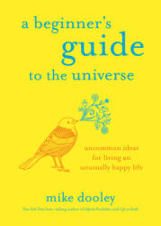A Beginner's Guide to the Universe: Uncommon Ideas for Living an Unusually Happy Life - Dooley, Mike (ISBN: 9781401955045)