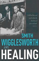Smith Wigglesworth on Healing - Smith Wigglesworth (ISBN: 9780883684269)