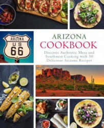 Arizona Cookbook: Discover Authentic Mesa and Southwest Cooking with 50 Delicious Arizona Recipes (ISBN: 9781794550209)