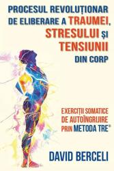 Procesul revolutionar de eliberare a traumei, stresului si tensiunii din corp - David Berceli (ISBN: 9786306550791)