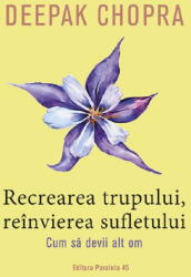 Recrearea trupului, reinvierea sufletului. Cum sa devii alt om - Deepak Chopra (ISBN: 9789734740857)