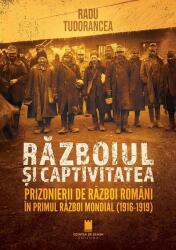 Razboiul si captivitatea. Prizonierii de razboi romani in Primul Razboi Mondial (1916-1919) - Radu Tudorancea (ISBN: 9786065376915)