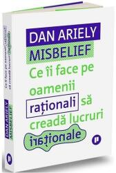 Misbelief. Ce ii face pe oamenii rationali sa creada lucruri irationale - Dan Ariely (ISBN: 9786067225983)
