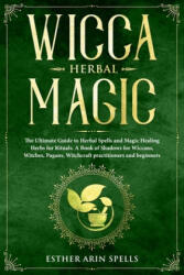 Wicca Herbal Magic: The Ultimate Guide to Herbal Spells and Magic Healing Herbs for Rituals. A Book of Shadows for Wiccans, Witches, Pagan - Esther Arin Spells (ISBN: 9781693413254)