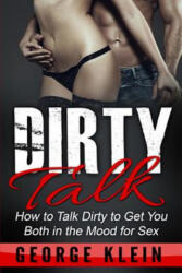 Dirty Talk: How to Talk Dirty to Get You both in the Mood for Sex - George Klein (ISBN: 9781517288365)